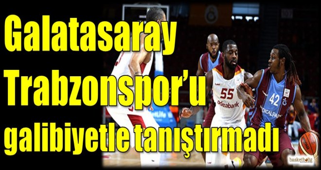 Galatasaray Odeabank, Trabzonspor Medical Park'ı galibiyetle tanıştırmadı