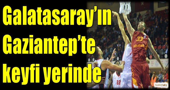 Galatasaray Odeabank'ın Gaziantep'te keyfi yerinde