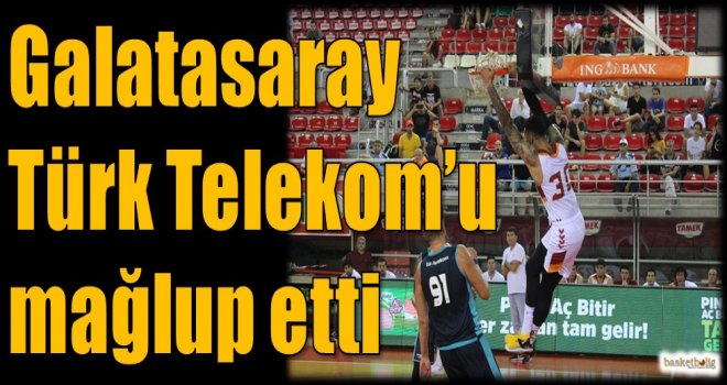 Galatasaray, Türk Telekom'u mağlup etti