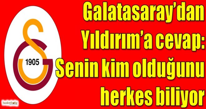 Galatasaray'dan Yıldırım'a cevap: Senin kim olduğunu herkes biliyor
