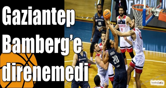 Gaziantep Bamberg?e direnemedi