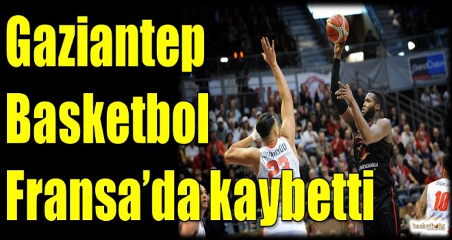 Gaziantep Basketbol, Fransa'da kaybetti