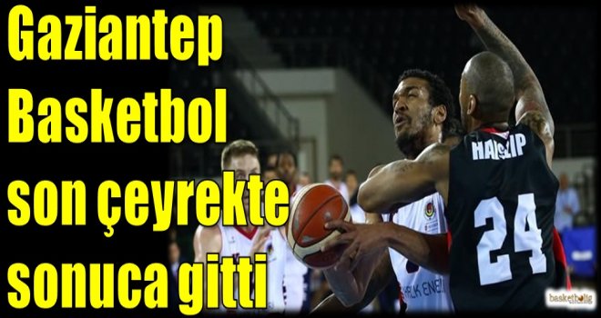 Gaziantep Basketbol son çeyrekte sonuca gitti