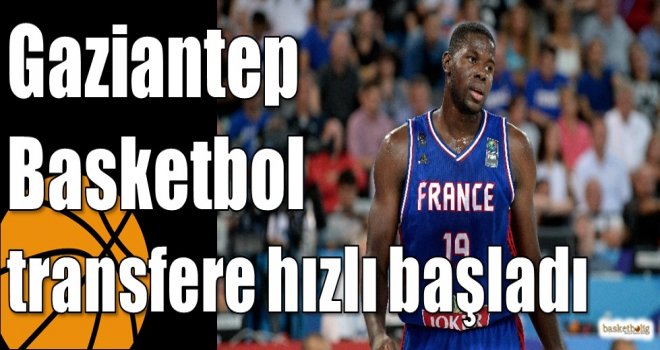 Gaziantep Basketbol transfere hızlı başladı