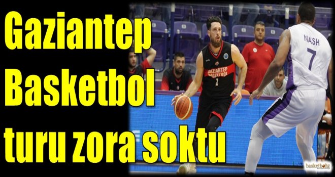 Gaziantep Basketbol turu zora soktu