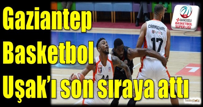 Gaziantep Basketbol, Uşak'ı son sıraya attı