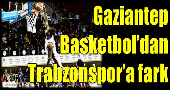 Gaziantep Basketbol'dan Trabzonspor Medical Park'a fark