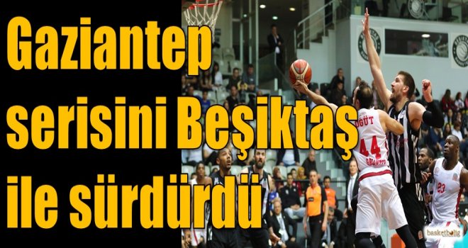 Gaziantep serisini Beşiktaş ile sürdürdü