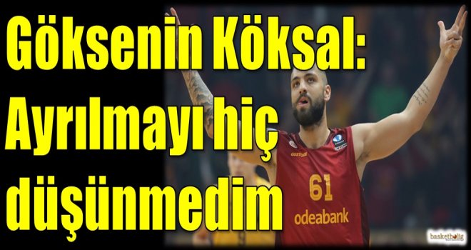 Göksenin Köksal: Ayrılmayı hiç düşünmedim