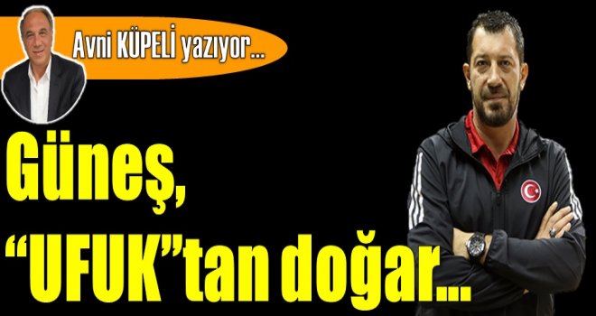 Güneş, ''UFUK''tan doğar...