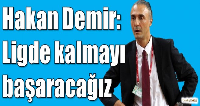 Hakan Demir: Ligde kalmayı başaracağız