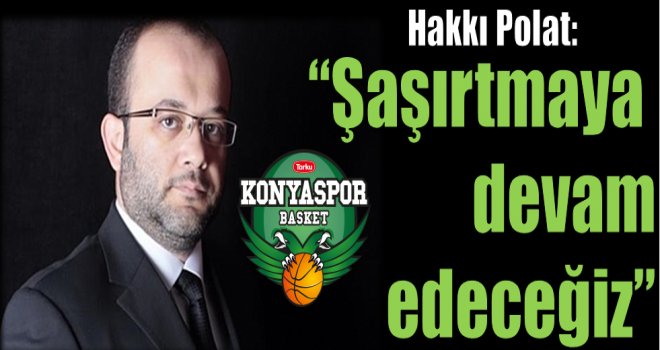 Hakkı Polat: ''Şaşırtmaya devam edeceğiz''
