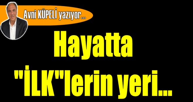 Hayatta ''İLK''lerin yeri...