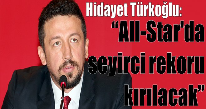 Hidayet Türkoğlu: ''All-Star'da  seyirci rekoru kırılacak''