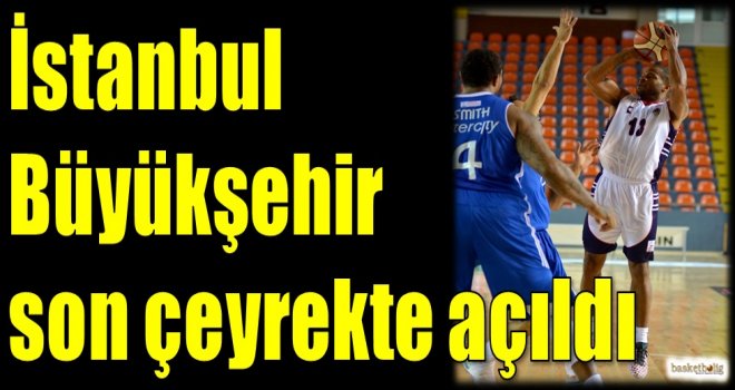 İstanbul Büyükşehir Belediyespor son çeyrekte açıldı