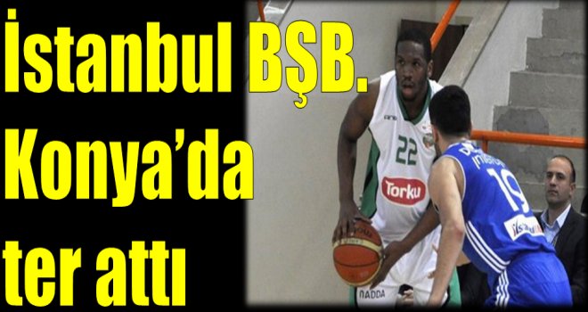 İstanbul Büyükşehir Konya'da ter attı