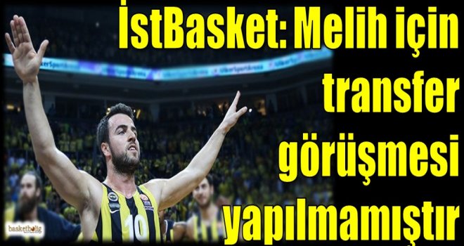 İstBasket: Melih için transfer görüşmesi yapılmamıştır
