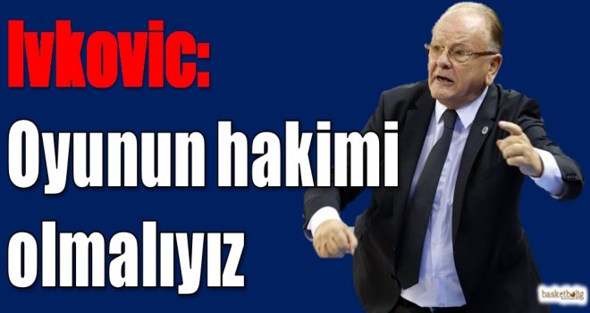 Ivkovic: Oyunun hakimi olmalıyız