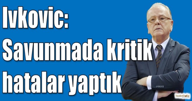 Ivkovic: Savunmada kritik hatalar yaptık