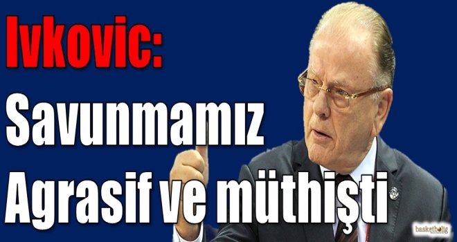 Ivkovic: Savunmamız agresif ve müthişti