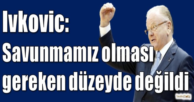 Ivkovic: Savunmamız istenen düzeyde değildi