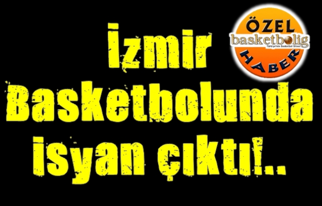 İZMİR BASKETBOLUNDA DA İSYAN ÇIKTI...