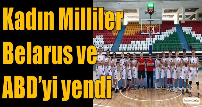 Kadın Milliler Belarus ve ABD'yi yendi