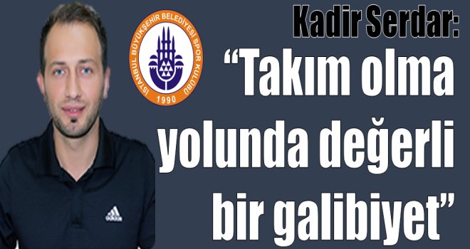 Kadir Serdar: ''Takım olma yolunda değerli bir galibiyet''
