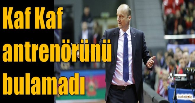 Kaf Kaf antrenörünü bulamadı...