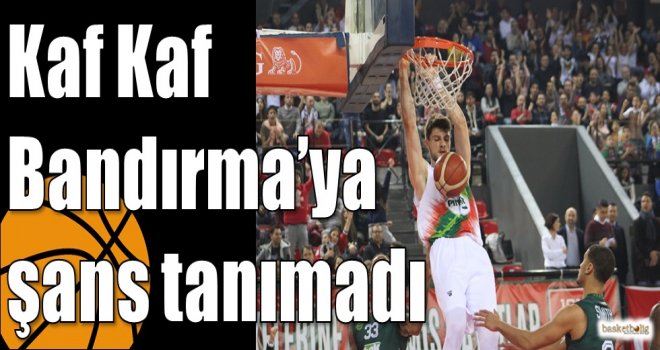 Kaf Kaf Bandırma?ya şans tanımadı