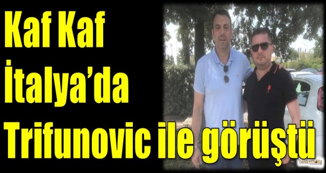 Kaf Kaf, İtalya'da Trifunovic ile görüştü