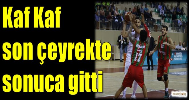 Kaf Kaf son çeyrekte sonuca gitti