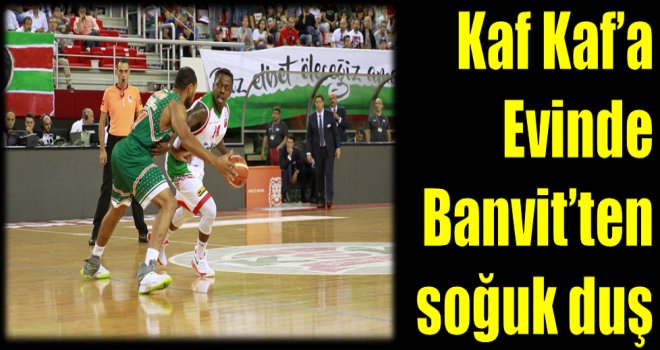 Kaf Kaf'a evinde Banvit'ten soğuk duş