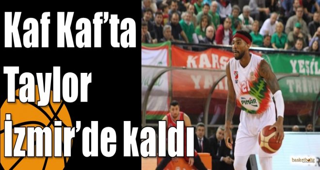 Kaf Kaf?ta Taylor İzmir?de kaldı