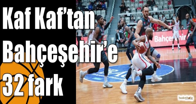 Kaf Kaf?tan Bahçeşehir?e 32 fark