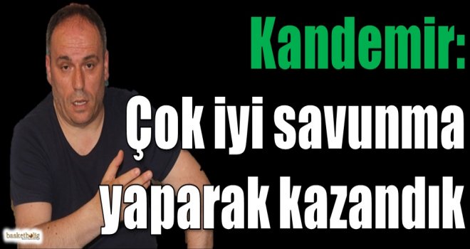 Kandemir: Çok iyi savunma yaparak kazandık