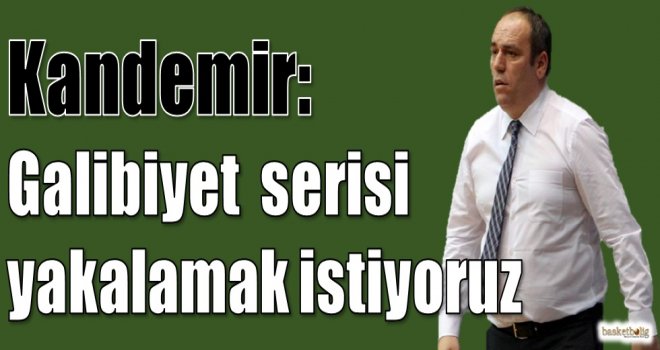 Kandemir: Galibiyet serisi yakalamak istiyoruz