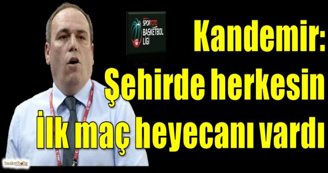 Kandemir: Şehirde herkesin ilk maç heyecanı vardı