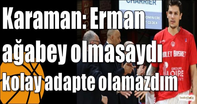 Karaman: Erman ağabey olmasaydı kolay adapte olamazdım
