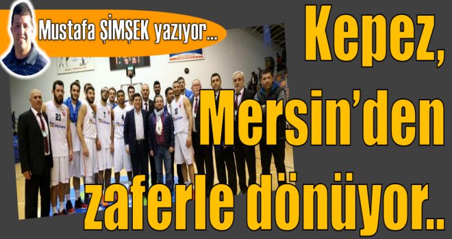 Kepez, Mersin'den zaferle dönüyor...