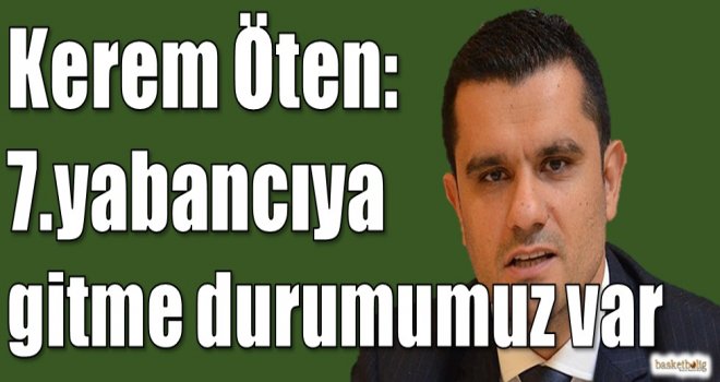 Kerem Öten: 7.yabancıya gitme durumumuz var