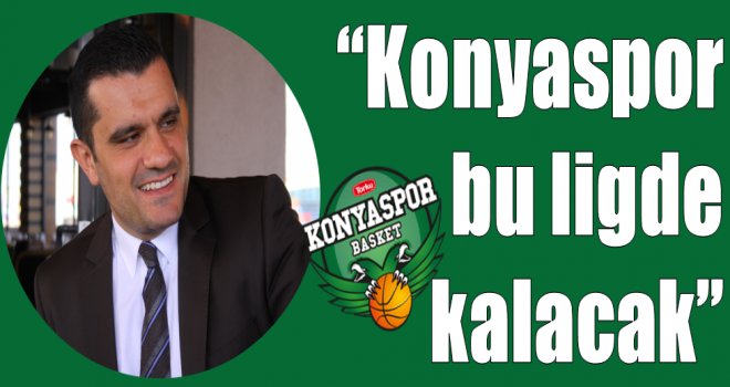 Kerem Öten:''Konyaspor Basket bu ligde kalacak''