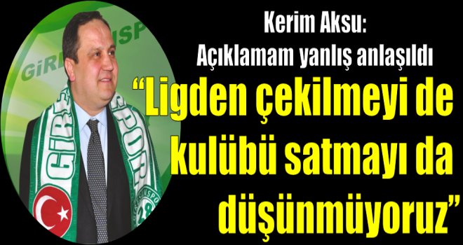 Kerim Aksu:''Ligden çekilmeyi de, kulübü kapatmayı da düşünmüyoruz''