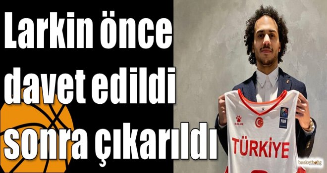 Larkin önce davet edildi sonra çıkarıldı