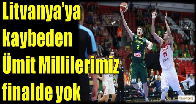 Litvanya'ya kaybeden Ümit Millilerimiz finalde yok