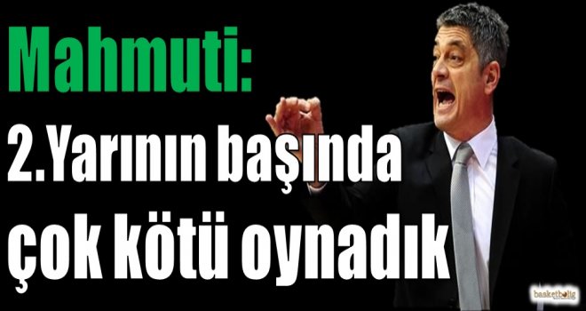 Mahmuti: 2.yarının başında çok kötü oynadık