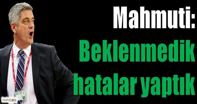 Mahmuti: Beklenmedik hatalar yaptık