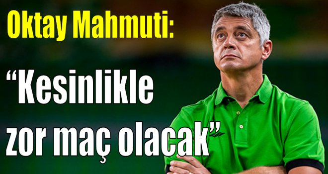 Mahmuti:''Kesinlikle zor maç olacak''