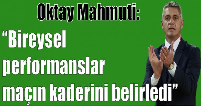 Mahmuti:''Bireysel performanslar maçın kaderini belirledi.''