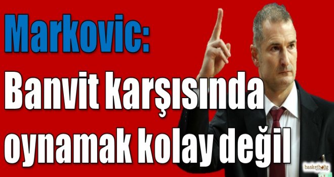 Markovic: Banvit karşısında oynamak kolay değil